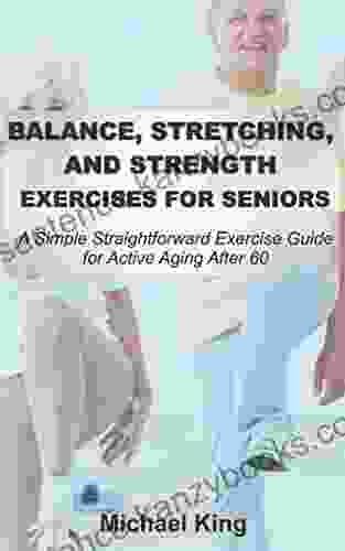 BALANCE STRETCHING AND STRENGTH EXERCISES FOR SENIORS: A Simple Straightforward Exercise Guide For Active Aging After 60