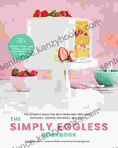 The Simply Eggless Cookbook: The Ultimate Guide For Mastering Egg Free Cakes Cupcakes Cookies Brownies And More