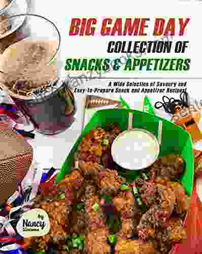 Big Game Day Collection Of Snacks Appetizers: A Wide Selection Of Savoury And Easy To Prepare Snack And Appetizer Recipes