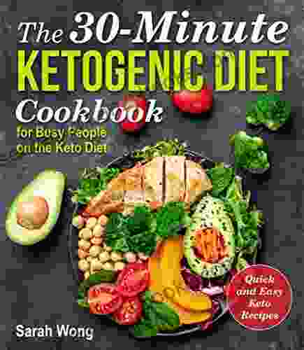 The 30 Minute Ketogenic Diet Cookbook: Quick And Easy Keto Recipes For Busy People On The Keto Diet