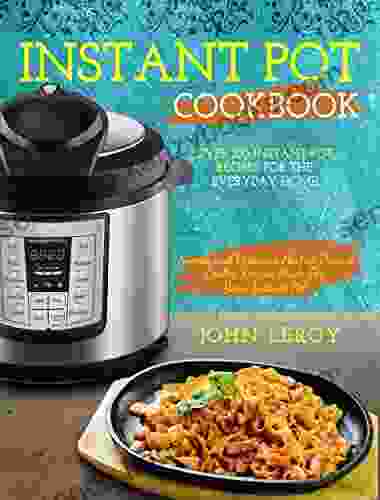 Instant Pot Cookbook: Over 100 Instant Pot Recipes For The Everyday Home Simple And Delicious Electric Pressure Cooker Recipes Made For Your Instant Pot Electric Pressure Cooker Cookbook)