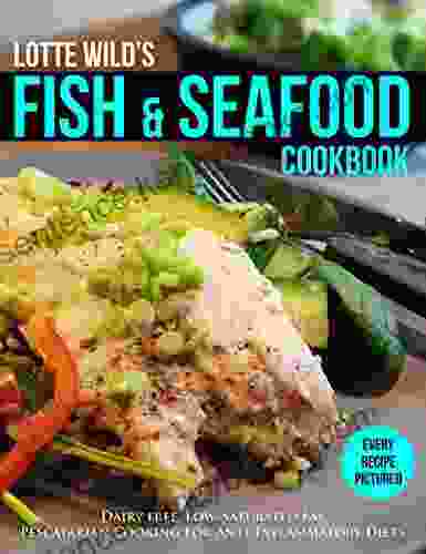 Fish Seafood Cookbook By Lotte Wild: Dairy Free Low Saturated Fat Pescatarian Cooking For Anti Inflammatory Diets