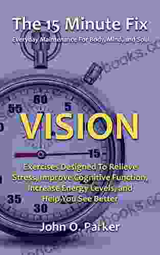 The 15 Minute Fix: VISION: Eye Exercises Designed To Relieve Stress Improve Cognitive Function Increase Energy Levels And Help You See Better