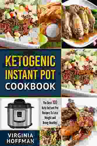 Ketogenic Instant Pot Cookbook: The Best 100 Keto Instant Pot Recipes To Lose Weight And Being Healthy