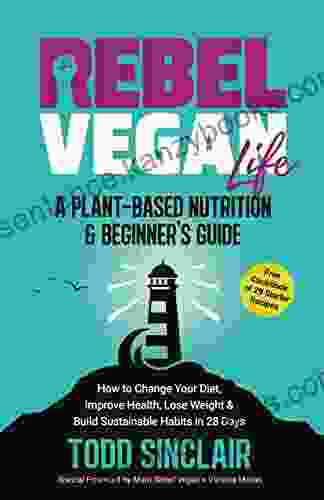 REBEL VEGAN LIFE: A Plant Based Nutrition Beginner S Guide : How To Change Your Diet Improve Health Lose Weight Build Sustainable Habits In 28 Days (REBEL VEGAN SERIES)