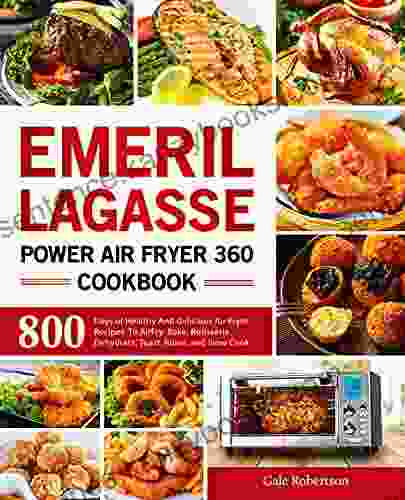 Emeril Lagasse Power Air Fryer 360 Cookbook: 800 Days Of Healthy And Delicious Air Fryer Recipes To AirFry Bake Rotisserie Dehydrate Toast Roast And Slow Cook