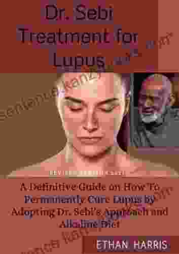 DR SEBI TREATMENT FOR LUPUS: A Definitive Guide On How To Permanently Cure Lupus By Adopting Dr Sebi S Approach And Alkaline Diet