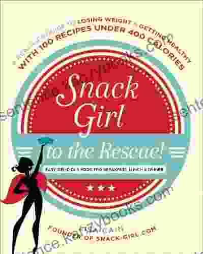 Snack Girl To The Rescue : A Real Life Guide To Losing Weight And Getting Healthy With 100 Recipes Under 400 Calories