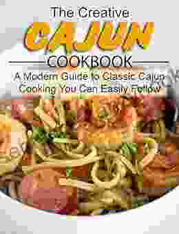 The Creative CAJUN COOKBOOK: A Modern Guide To Classic Cajun Cooking You Can Easily Follow