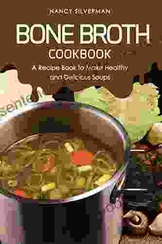 Bone Broth Cookbook: A Recipe To Make Healthy And Delicious Soups