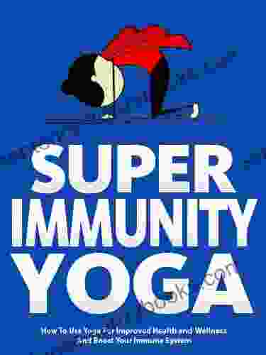 Super Immunity Yoga: How To Use Yoga For Improved Health And Wellness By Boosting Immunity (Just Do Yoga 6)