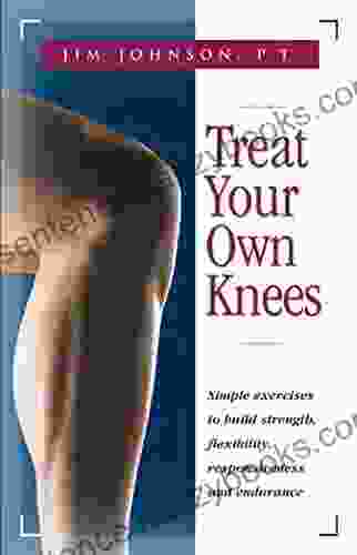 Treat Your Own Knees: Simple Exercises to Build Strength Flexibility Responsiveness and Endurance