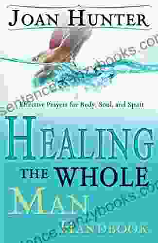 Healing The Whole Man Handbook: Effective Prayers For Body Soul And Spirit
