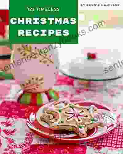 123 Timeless Christmas Recipes: Unlocking Appetizing Recipes In The Best Christmas Cookbook