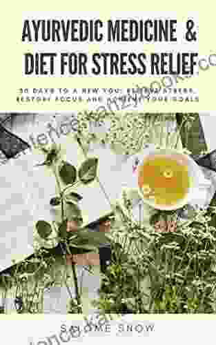 Ayurvedic Medicine Diet For Stress Relief: 30 Days To A New You: Relieve Stress Restore Focus And Achieve Your Goals (Ayurvedic Healing 1)