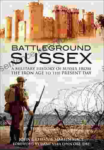 Battleground Sussex: A Military History Of Sussex From The Iron Age To The Present Day