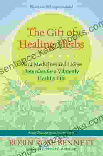 The Gift Of Healing Herbs: Plant Medicines And Home Remedies For A Vibrantly Healthy Life