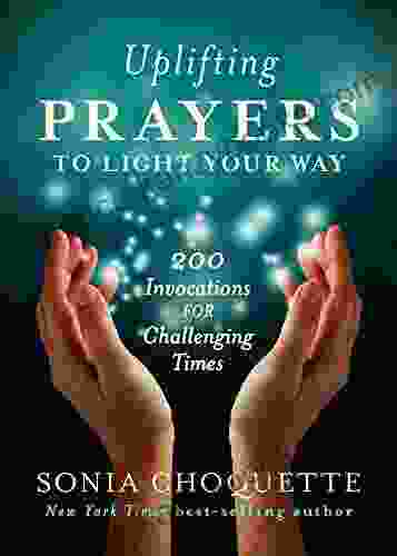 Uplifting Prayers To Light Your Way: 200 Invocations For Challenging Times