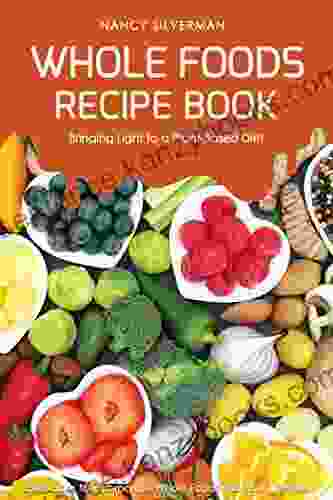 Whole Foods Recipe Bringing Light to a Plant Based Diet: 25 Recipes to Incorporate Whole Foods into Your Lifestyle