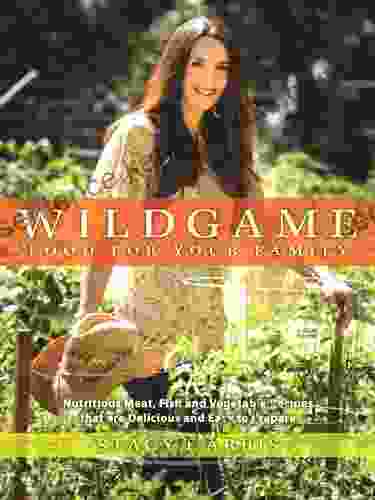 Wild Game Food For Your Family: Nutritious Meat Fish And Vegetable Recipes That Are Delicious And Easy To Prep Are (Sustainable Living)