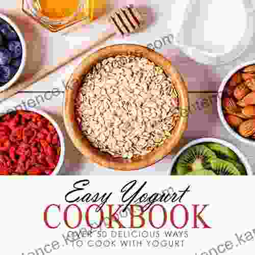 Easy Yogurt Cookbook: Over 50 Delicious Ways To Cook With Yogurt